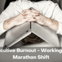 Executive Burnout – Working the Marathon Shift