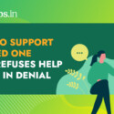 How to support a loved one who refuses help and is in denial